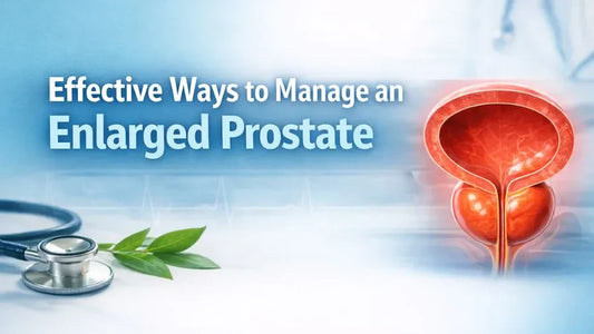 Effective Ways to Manage an Enlarged Prostate